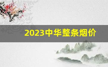 2023中华整条烟价格表-2023最便宜的烟多少钱一包