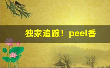 独家追踪！peel香烟什么时候出的“登徒子”