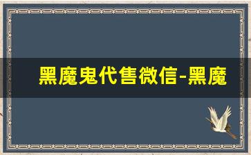 黑魔鬼代售微信-黑魔鬼网上批发