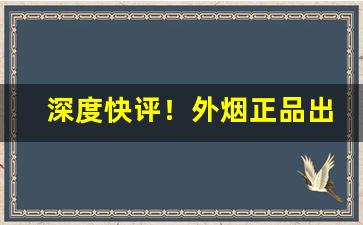 深度快评！外烟正品出口货源代理“出口伤人”
