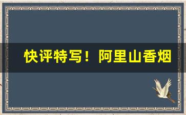 快评特写！阿里山香烟6mg多少钱一包啊“粗手笨脚”