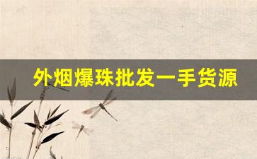 外烟爆珠批发一手货源招代理-西瓜爆珠烟哪里有卖的