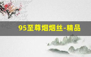 95至尊烟烟丝-精品口粮香烟烟丝
