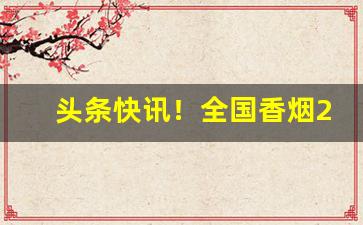 头条快讯！全国香烟2021价目表“缠绵幽怨”