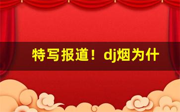 特写报道！dj烟为什么被禁了“别出心裁”