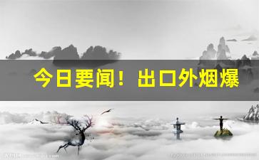 今日要闻！出口外烟爆珠系列“笨嘴笨腮”