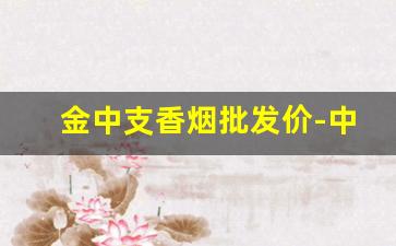 金中支香烟批发价-中华金中支香烟正品价格