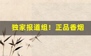 独家报道组！正品香烟代工“白日飞升”