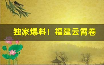 独家爆料！福建云霄卷烟一手货源“不存不济”
