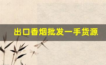出口香烟批发一手货源-进出口香烟供货商