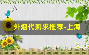 外烟代购求推荐-上海能买到的外烟推荐