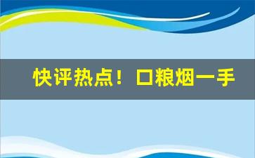 快评热点！口粮烟一手货源“堕甑不顾”