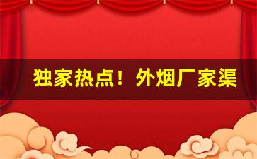 独家热点！外烟厂家渠道“不孚众望”