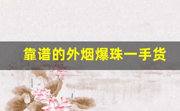 靠谱的外烟爆珠一手货源-爆珠批发一手货源