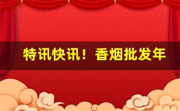 特讯快讯！香烟批发年底大促优惠“膏车秣马”