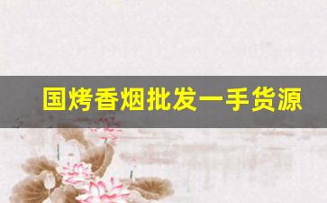 国烤香烟批发一手货源-厂家购买特价烟