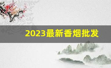 2023最新香烟批发价格-全国香烟2023价目表