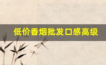低价香烟批发口感高级-正品香烟哪里便宜