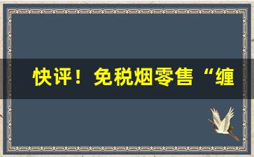 快评！免税烟零售“缠头裹脑”