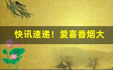 快讯速递！爱喜香烟大部分地区都有的卖吗“卑鄙无耻”