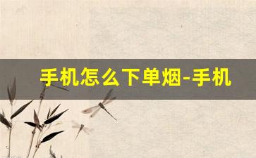 手机怎么下单烟-手机可以买到烟吗