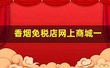 香烟免税店网上商城一手货源-香烟免税店直发的是正品吗