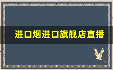 进口烟进口旗舰店直播-免税烟正品购买地址