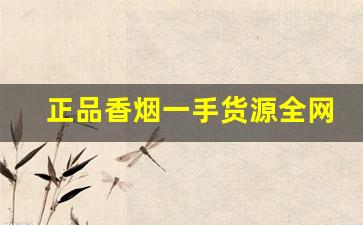 正品香烟一手货源全网低价-香烟大全及价格去哪找