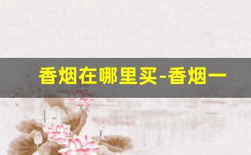 香烟在哪里买-香烟一般在哪卖