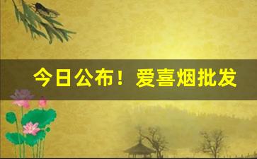 今日公布！爱喜烟批发“层台累榭”