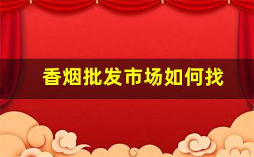 香烟批发市场如何找