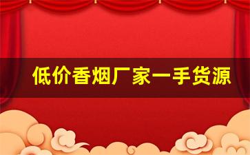 低价香烟厂家一手货源-厂家直销特价烟老牌