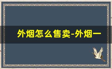 外烟怎么售卖-外烟一般在什么店买