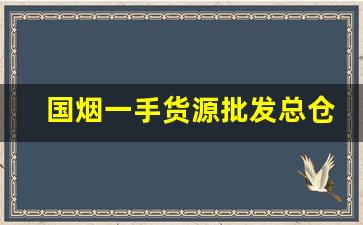 国烟一手货源批发总仓-烟批发多少钱一箱