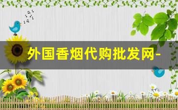 外国香烟代购批发网-国外正规厂香烟