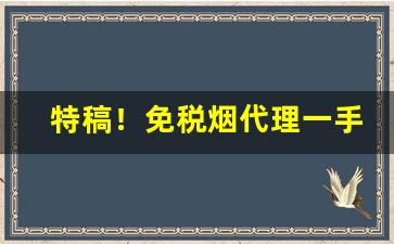 特稿！免税烟代理一手货源“洋洋得意”