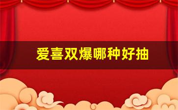 爱喜双爆哪种好抽