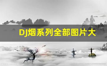 DJ烟系列全部图片大全-dj烟是什么香烟