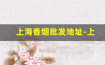 上海香烟批发地址-上海烟批发平台