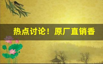 热点讨论！原厂直销香烟货源“杯中绿”