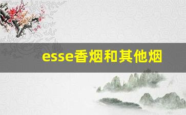esse香烟和其他烟有什么区别-esse香烟哪个味道最好抽