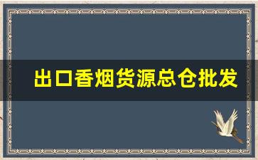 出口香烟货源总仓批发-出口香烟哪里供货