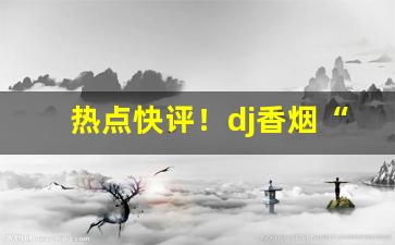 热点快评！dj香烟“儿怜兽扰”