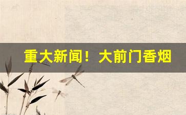 重大新闻！大前门香烟在山东能买到吗“秉烛夜游”
