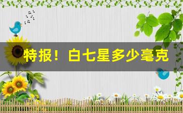 特报！白七星多少毫克“佛口圣心”