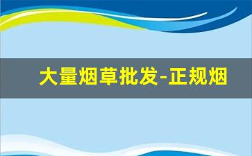 大量烟草批发-正规烟草哪里有卖