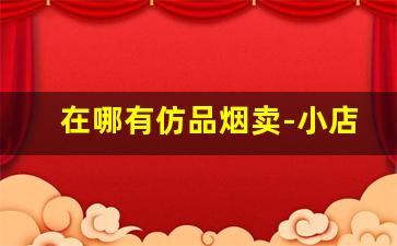 在哪有仿品烟卖-小店都有卖的最便宜的烟