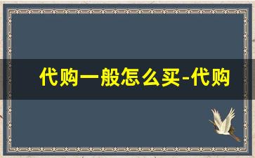 代购一般怎么买-代购一般是在哪里拿货