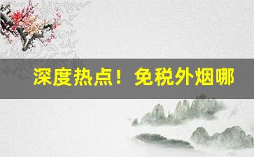 深度热点！免税外烟哪里有“苍黄翻复”