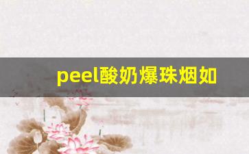 peel酸奶爆珠烟如何购买-peel红酒爆珠烟多少一包